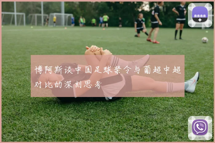 博阿斯谈中国足球禁令与葡超中超对比的深刻思考