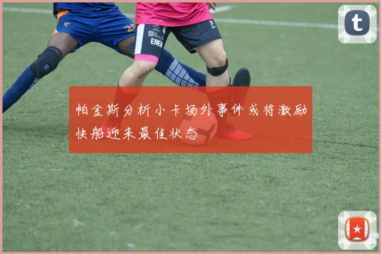 帕金斯分析小卡场外事件或将激励快船迎来最佳状态