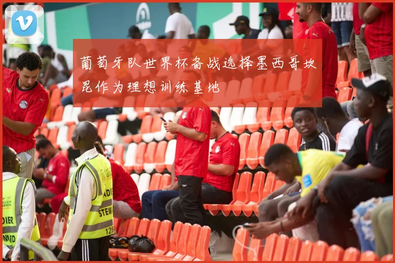 葡萄牙队世界杯备战选择墨西哥坎昆作为理想训练基地