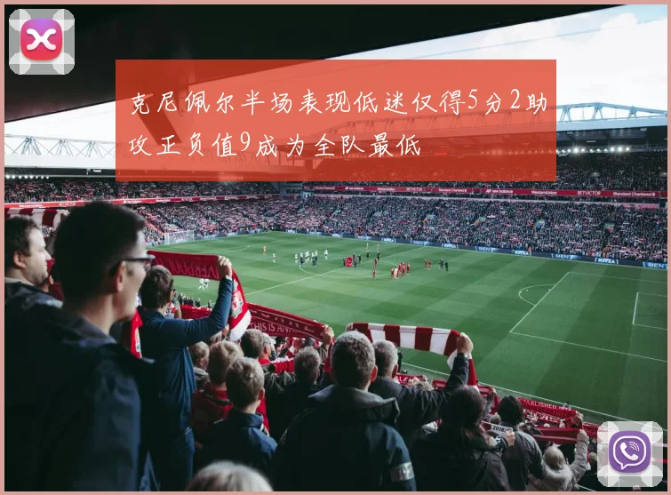 克尼佩尔半场表现低迷仅得5分2助攻正负值9成为全队最低