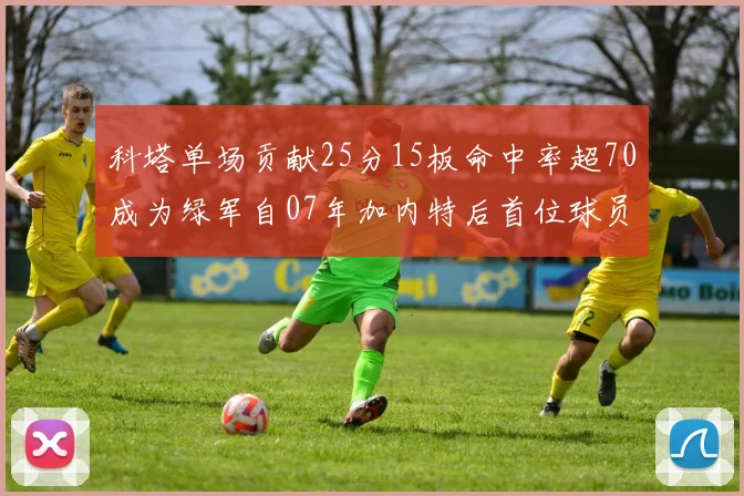 科塔单场贡献25分15板命中率超70成为绿军自07年加内特后首位球员