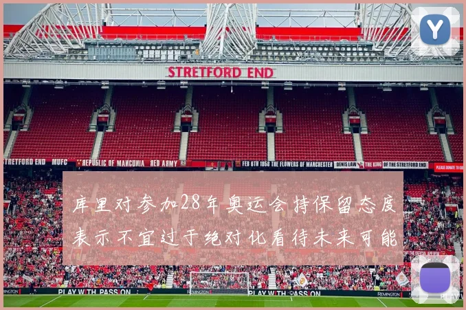 库里对参加28年奥运会持保留态度表示不宜过于绝对化看待未来可能性