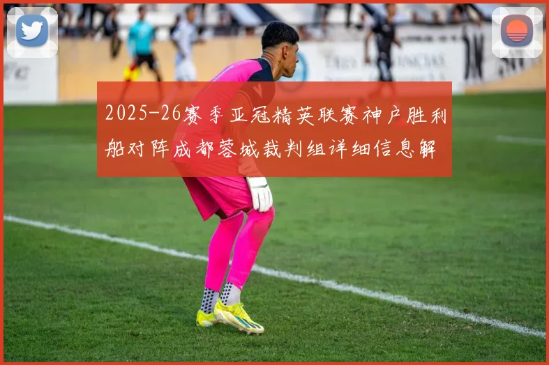 2025-26赛季亚冠精英联赛神户胜利船对阵成都蓉城裁判组详细信息解析