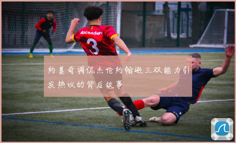 约基奇调侃杰伦约翰逊三双能力引发热议的背后故事