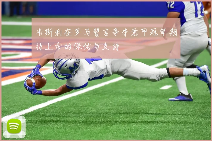 韦斯利在罗马誓言争夺意甲冠军期待上帝的保佑与支持