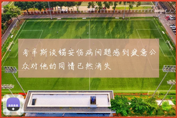 考辛斯谈锡安伤病问题感到疲惫公众对他的同情已然消失