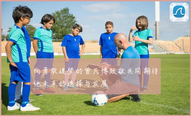 向勇敢追梦的曾凡博致敬共同期待他未来的选择与发展