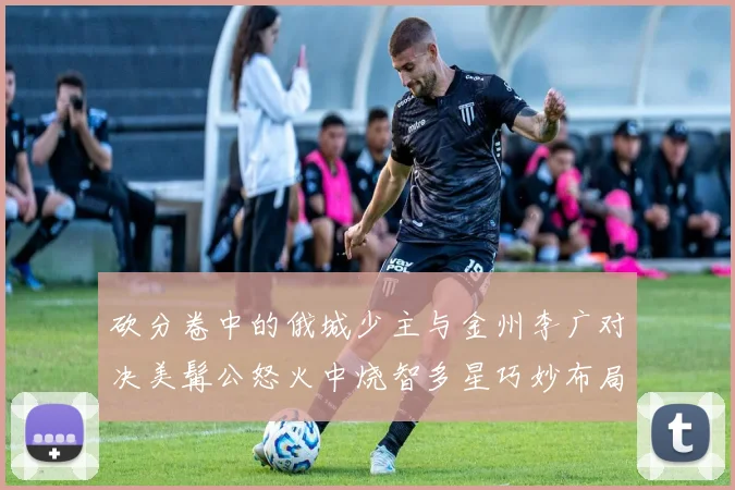 砍分卷中的俄城少主与金州李广对决美髯公怒火中烧智多星巧妙布局