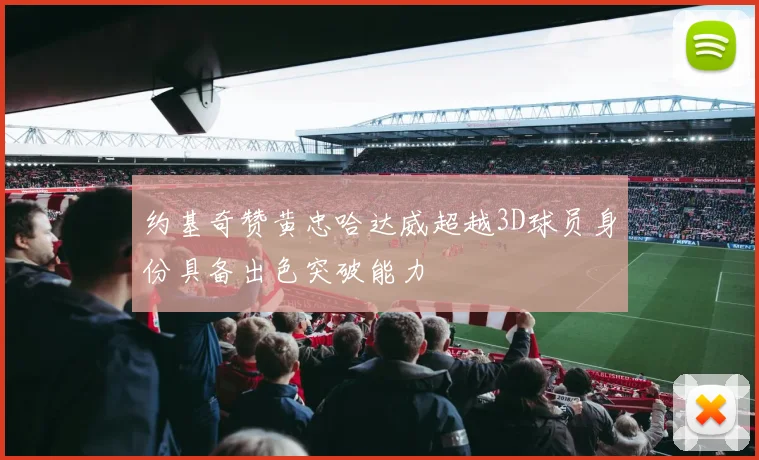 约基奇赞黄忠哈达威超越3D球员身份具备出色突破能力
