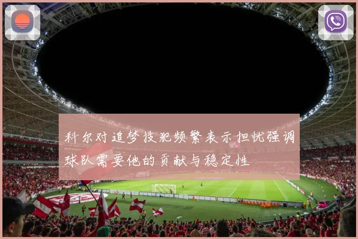 科尔对追梦技犯频繁表示担忧强调球队需要他的贡献与稳定性