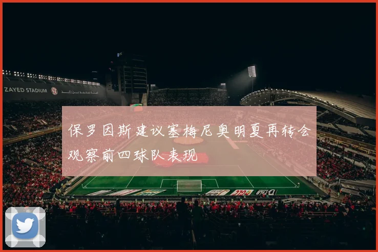保罗因斯建议塞梅尼奥明夏再转会观察前四球队表现