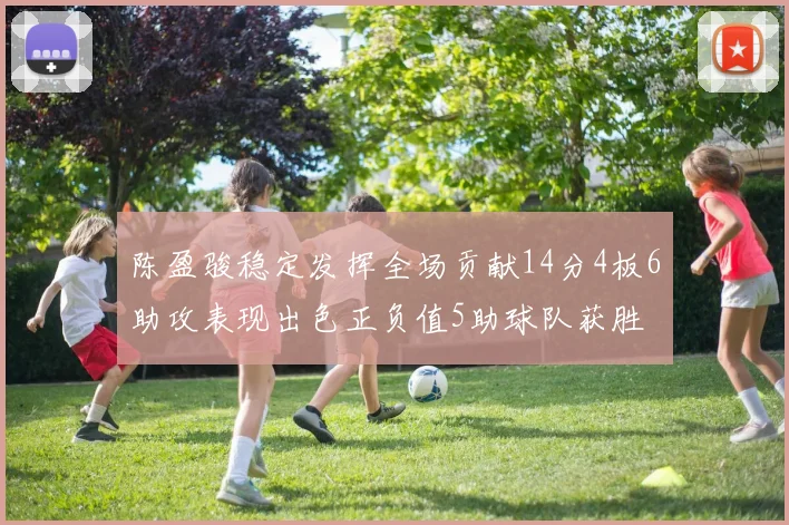 陈盈骏稳定发挥全场贡献14分4板6助攻表现出色正负值5助球队获胜