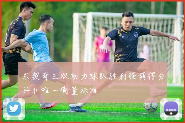 东契奇三双助力球队胜利强调得分并非唯一衡量标准