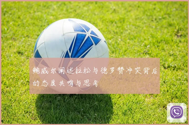 鲍威尔阐述拉松与德罗赞冲突背后的态度共鸣与思考