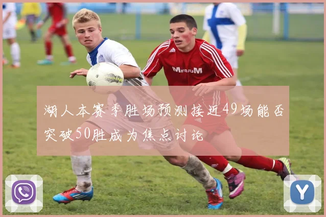 湖人本赛季胜场预测接近49场能否突破50胜成为焦点讨论