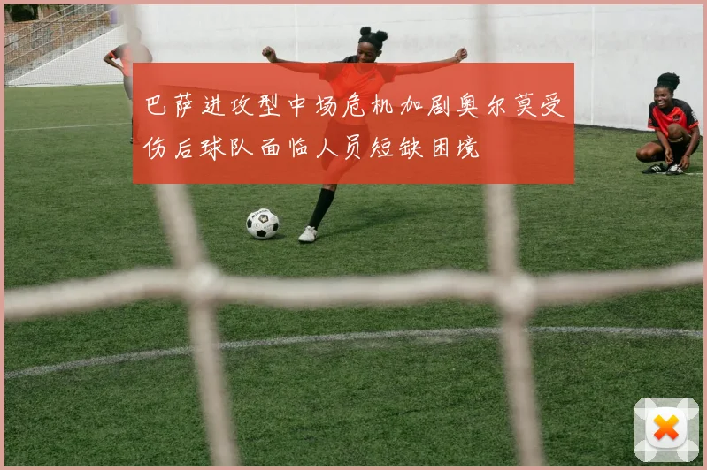 巴萨进攻型中场危机加剧奥尔莫受伤后球队面临人员短缺困境