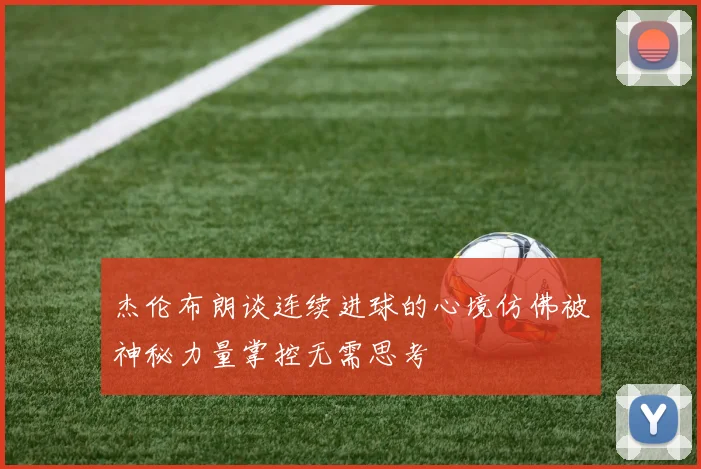 杰伦布朗谈连续进球的心境仿佛被神秘力量掌控无需思考