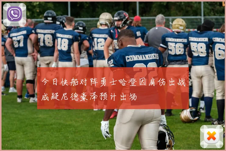 今日快船对阵勇士哈登因肩伤出战成疑尼德豪泽预计出场