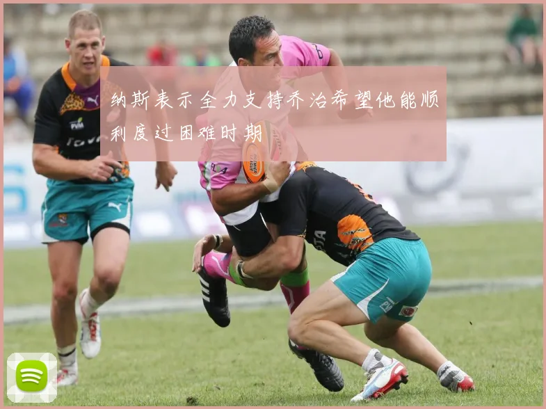 纳斯表示全力支持乔治希望他能顺利度过困难时期