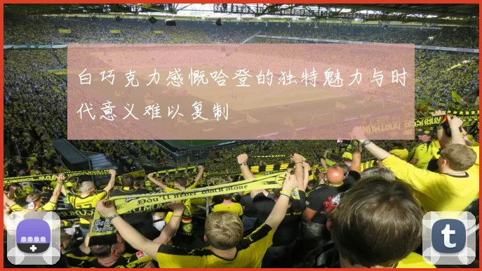 白巧克力感慨哈登的独特魅力与时代意义难以复制