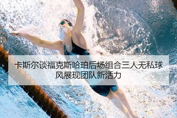 卡斯尔谈福克斯哈珀后场组合三人无私球风展现团队新活力 - SabaSports