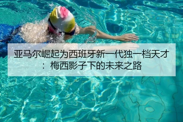 亚马尔崛起为西班牙新一代独一档天才:梅西影子下的未来之路 - SabaSports