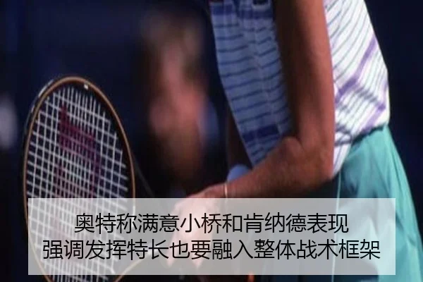 奥特称满意小桥和肯纳德表现 强调发挥特长也要融入整体战术框架 - SabaSports